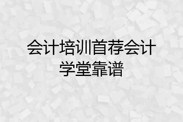 会计培训首荐会计学堂靠谱