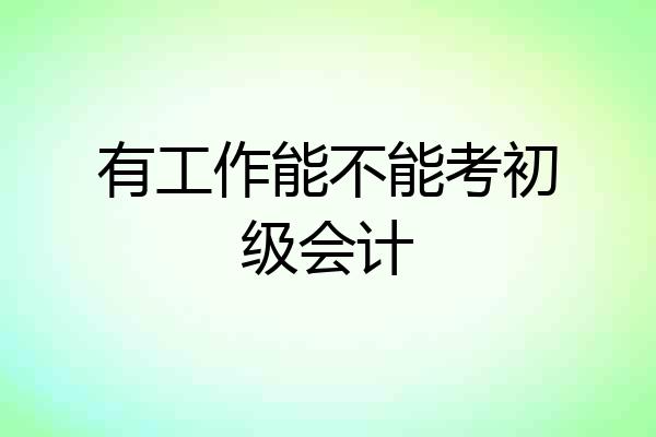 有工作能不能考初级会计