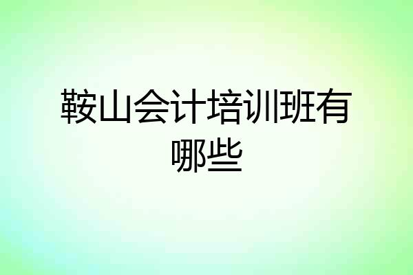 鞍山会计培训班有哪些