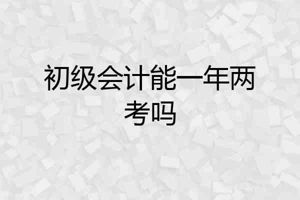 初级会计能一年两考吗