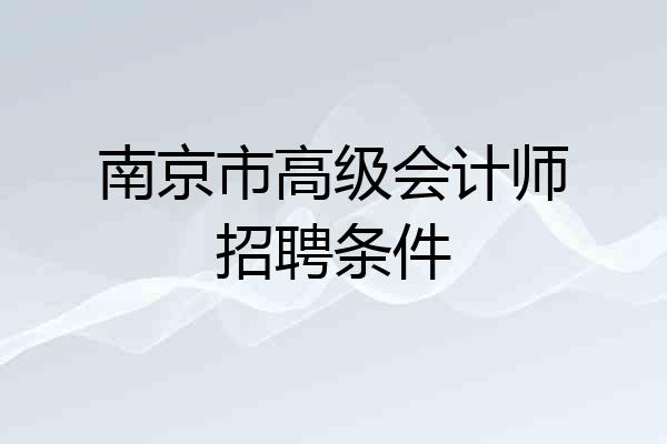 南京市高级会计师招聘条件