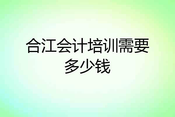 合江会计培训需要多少钱