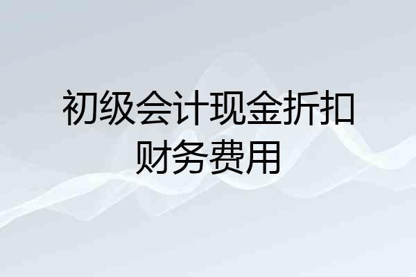 初级会计现金折扣财务费用