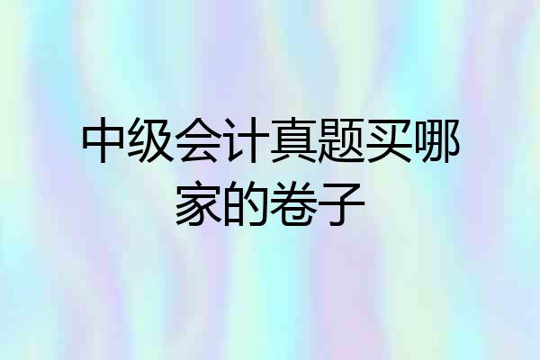 中级会计真题买哪家的卷子