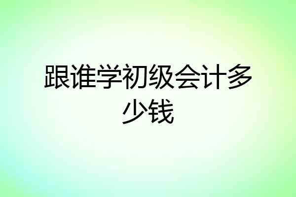 跟谁学初级会计多少钱