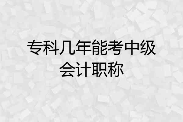 专科几年能考中级会计职称