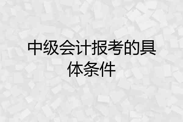 中级会计报考的具体条件