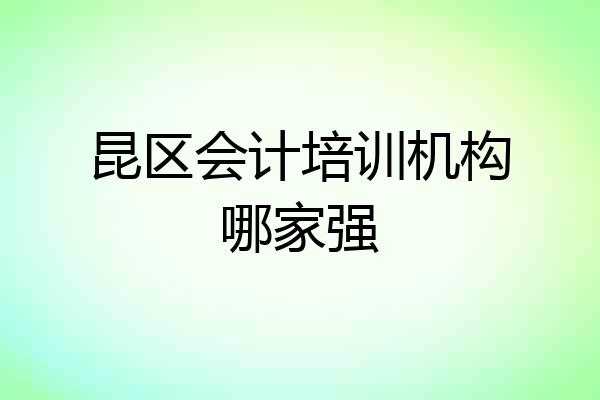 昆区会计培训机构哪家强