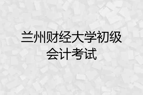 兰州财经大学初级会计考试