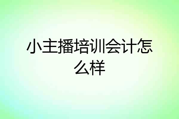 小主播培训会计怎么样