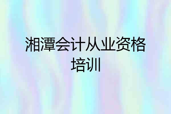 湘潭会计从业资格培训