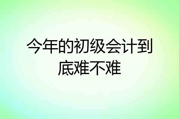 今年的初级会计到底难不难