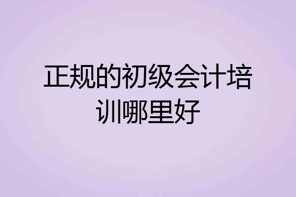 正规的初级会计培训哪里好