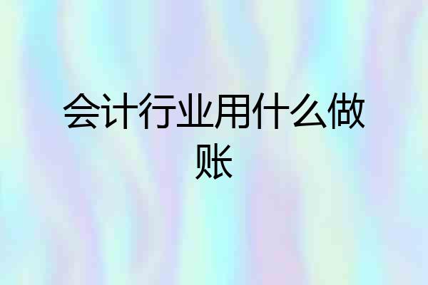会计行业用什么做账