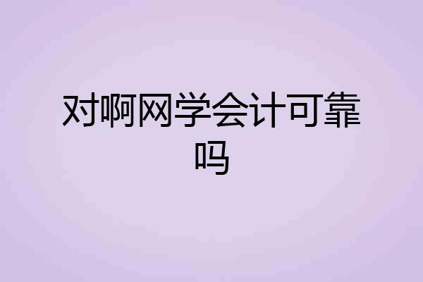 对啊网学会计可靠吗
