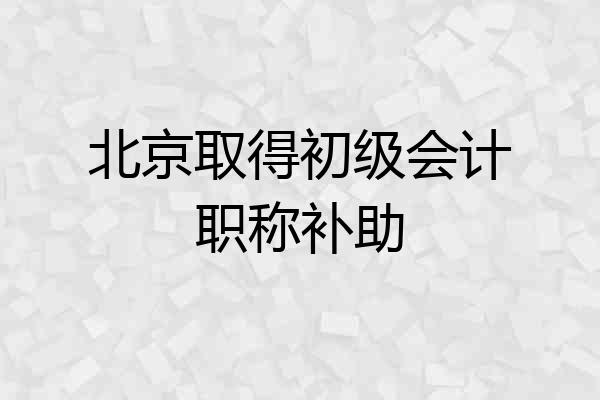 北京取得初级会计职称补助
