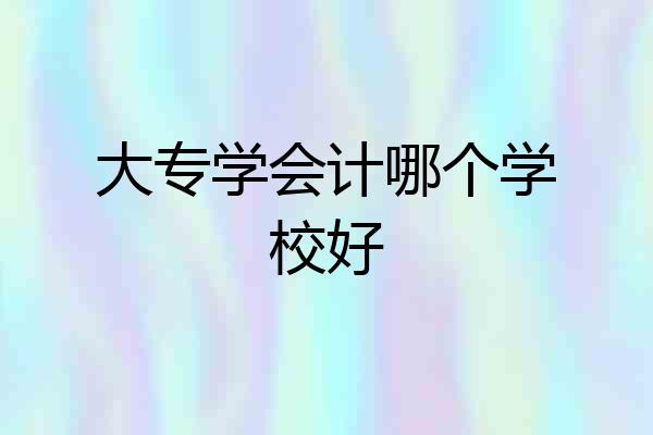 大专学会计哪个学校好