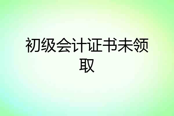 初级会计证书未领取