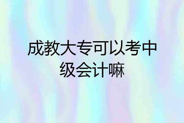 成教大专可以考中级会计嘛