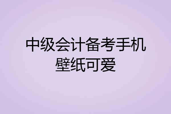 中级会计备考手机壁纸可爱