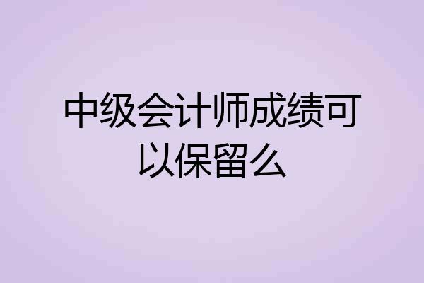 中级会计师成绩可以保留么