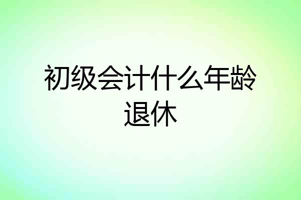 初级会计什么年龄退休