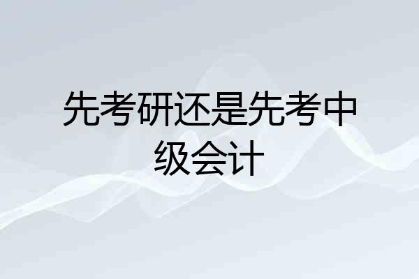 先考研还是先考中级会计