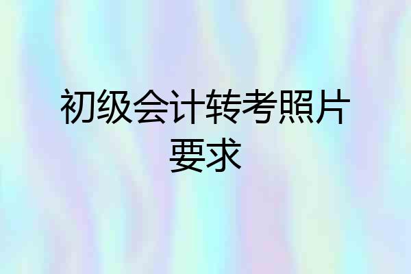 初级会计转考照片要求