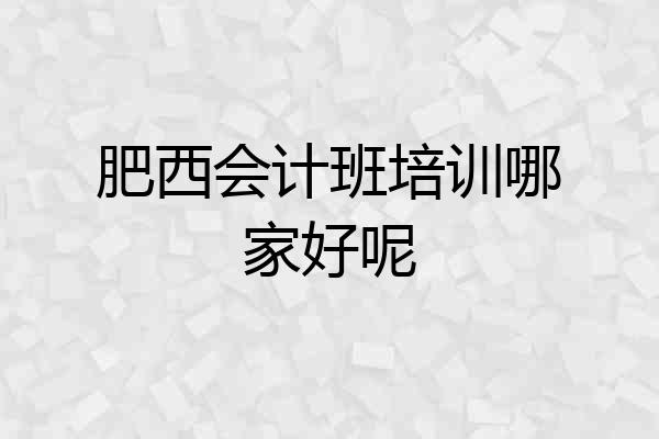 肥西会计班培训哪家好呢
