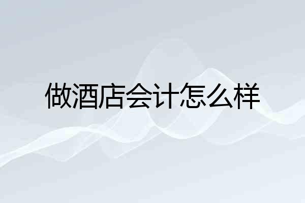 做酒店会计怎么样