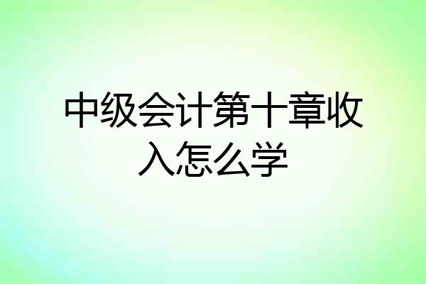 中级会计第十章收入怎么学