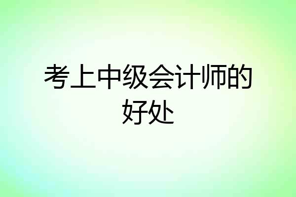 考上中级会计师的好处