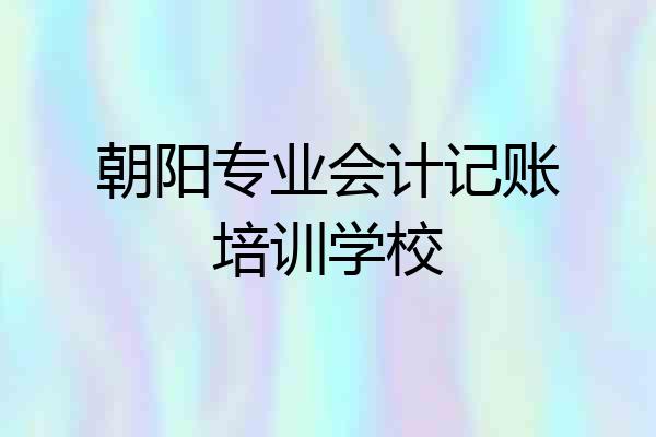 朝阳专业会计记账培训学校