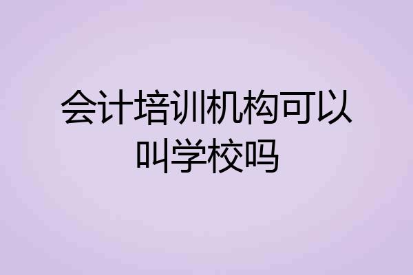 会计培训机构可以叫学校吗