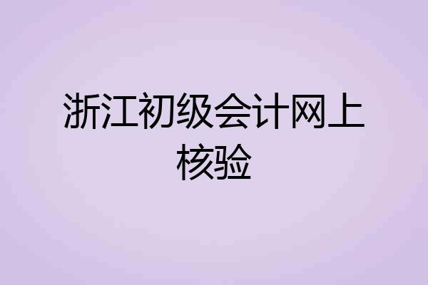 浙江初级会计网上核验