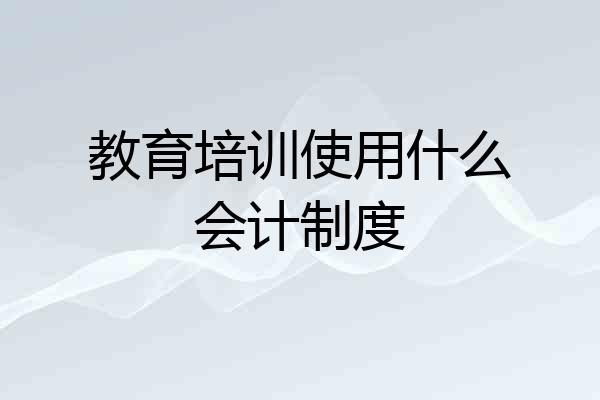 教育培训使用什么会计制度
