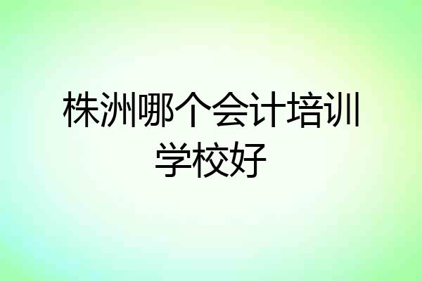 株洲哪个会计培训学校好