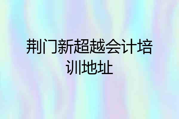 荆门新超越会计培训地址