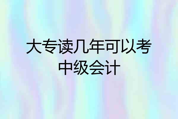 大专读几年可以考中级会计