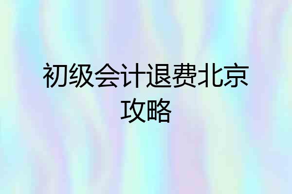 初级会计退费北京攻略