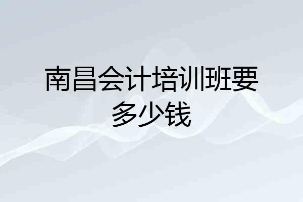 南昌会计培训班要多少钱