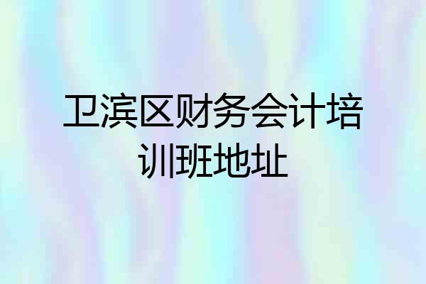 卫滨区财务会计培训班地址