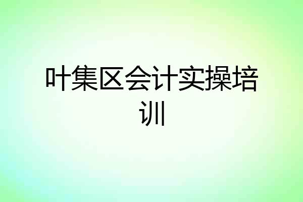 叶集区会计实操培训