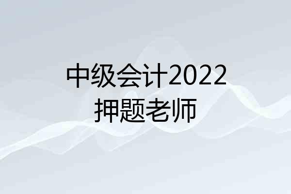 中级会计2022押题老师