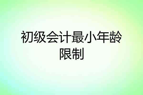 初级会计最小年龄限制