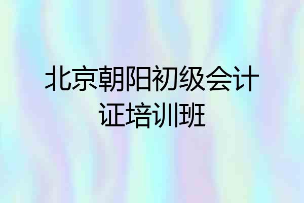 北京朝阳初级会计证培训班