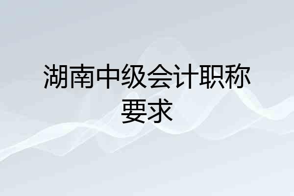 湖南中级会计职称要求