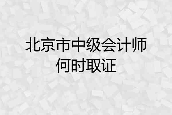 北京市中级会计师何时取证