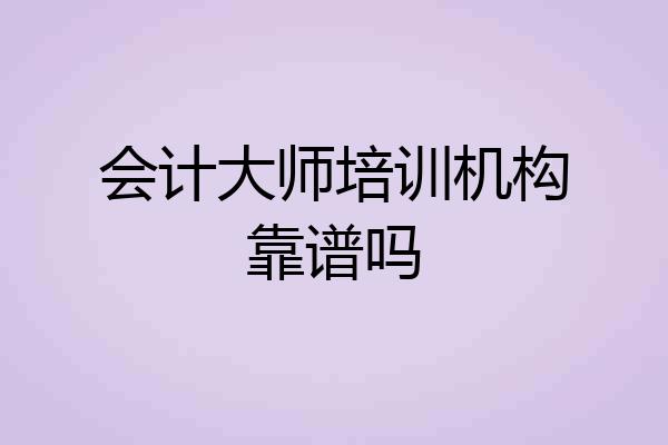 会计大师培训机构靠谱吗