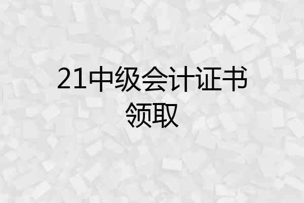 21中级会计证书领取